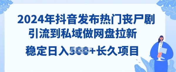 2024年抖音发布热门丧尸剧，引流到私域，做网盘拉新，长久项目 - 163资源网-163资源网