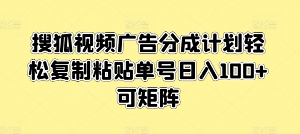 搜狐视频广告分成计划轻松复制粘贴单号日入100+可矩阵 - 163资源网-163资源网