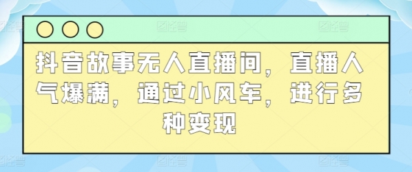 抖音故事无人直播间，直播人气爆满，通过小风车，进行多种变现 - 163资源网-163资源网