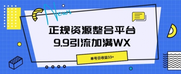 正规资源整合平台9.9引流加满WX，单号日收益33+ - 163资源网-163资源网