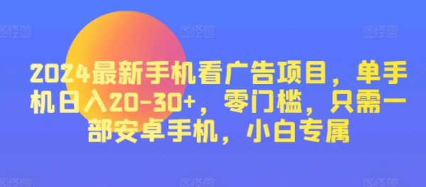 2024最新手机看广告项目，单手机日入20-30+，零门槛，只需一部安卓手机，小白专属 - 163资源网-163资源网