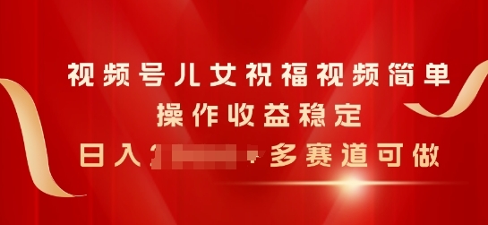 视频号儿女祝福视频，简单操作收益稳定，日入几张，多赛道可做 - 163资源网-163资源网