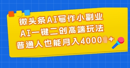 微头条AI写作小副业，AI一键二创高端玩法 普通人也能月入4000+【揭秘】 - 163资源网-163资源网