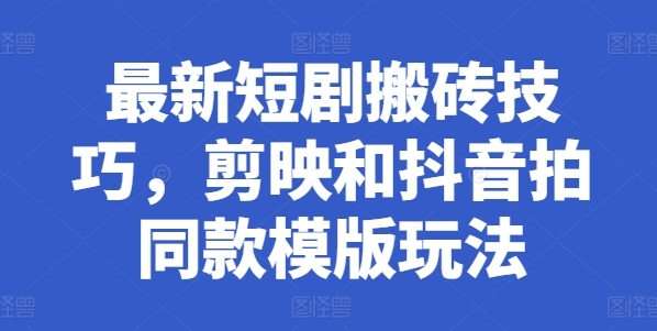 最新短剧搬砖技巧，剪映和抖音拍同款模版玩法 - 163资源网-163资源网