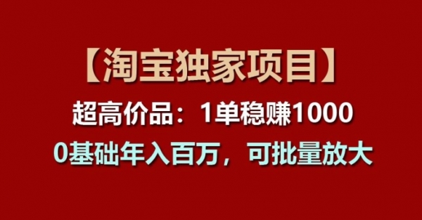 【淘宝独家项目】超高价品：1单稳赚1k多，0基础年入百W，可批量放大【揭秘】 - 163资源网-163资源网