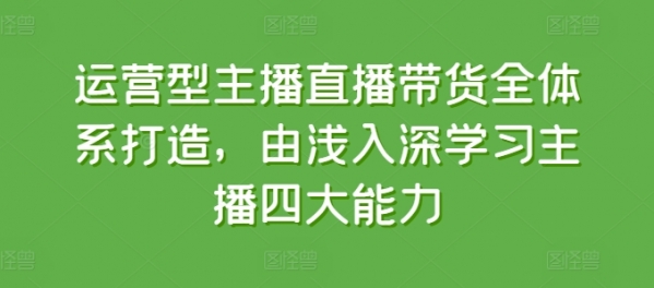 运营型主播直播带货全体系打造，由浅入深学习主播四大能力 - 163资源网-163资源网