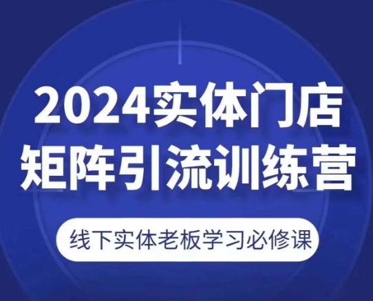 2024实体门店矩阵引流训练营，线下实体老板学习必修课 - 163资源网-163资源网