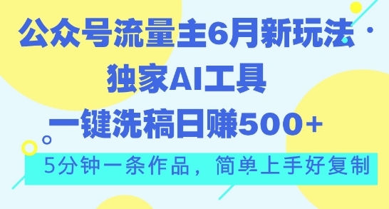 公众号流量主6月新玩法，独家AI工具一键洗稿单号日赚5张，5分钟一条作品，简单上手好复制 - 163资源网-163资源网