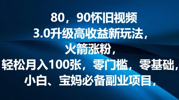 80.90怀旧视频3.0升级高收益变现新玩法，火箭涨粉，零门槛，零基础，可批量放大操作 - 163资源网-163资源网