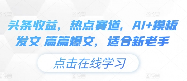 头条收益，热点赛道，AI+模板发文 篇篇爆文，适合新老手 - 163资源网-163资源网