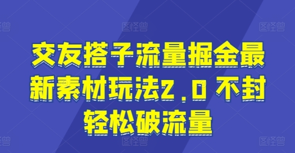 交友搭子流量掘金最新素材玩法2.0 不封轻松破流量 - 163资源网-163资源网