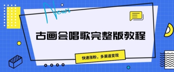 古画会唱歌完整版教程，快速涨粉，多渠道变现 - 163资源网-163资源网