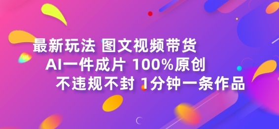 图文视频带货最新玩法，AI一键成片，100%原创，不违规不封号，1分钟一条作品 - 163资源网-163资源网