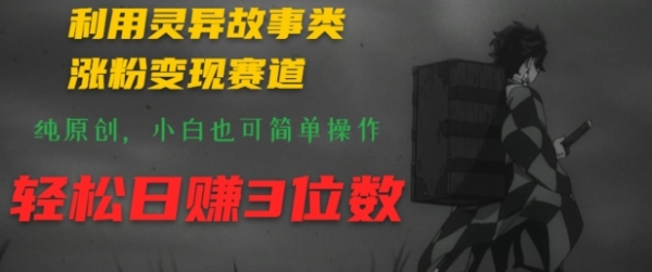 利用灵异故事类涨粉变现赛道，纯原创，小白也可简单操作，轻松日赚3位数 - 163资源网-163资源网