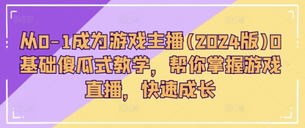 从0-1成为游戏主播(2024版)0基础傻瓜式教学，帮你掌握游戏直播，快速成长 - 163资源网-163资源网