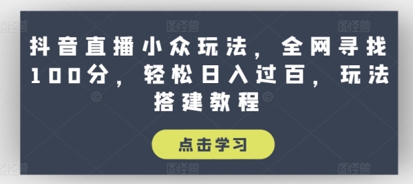 抖音直播小众玩法，全网寻找100分，轻松日入过百，玩法搭建教程【揭秘】 - 163资源网-163资源网