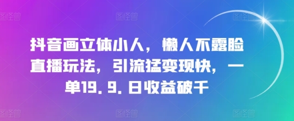 抖音画立体小人，懒人不露脸直播玩法，引流猛变现快，一单19.9.日收益破千【揭秘】 - 163资源网-163资源网