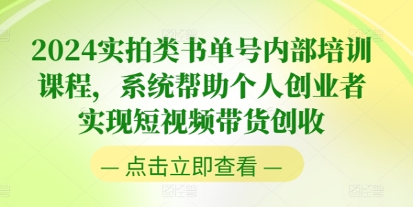 2024实拍类书单号内部培训课程，系统帮助个人创业者实现短视频带货创收 - 163资源网-163资源网