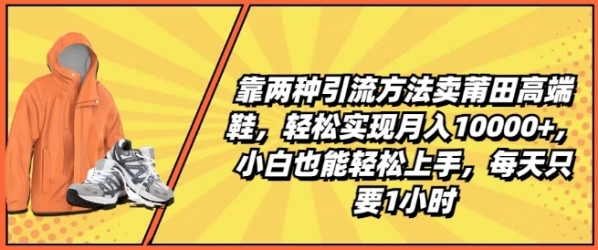 靠两种引流方法卖莆田高端鞋，轻松实现月入1W+，小白也能轻松上手，每天只要1小时【揭秘】 - 163资源网-163资源网