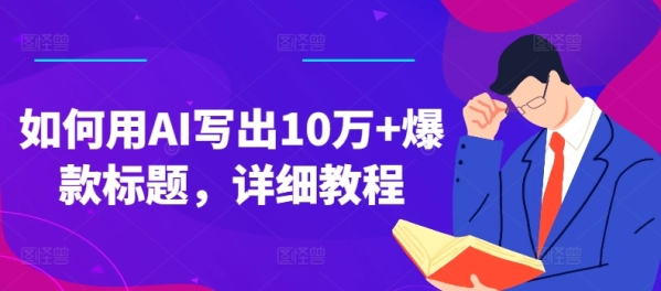 如何用AI写出10万+爆款标题，详细教程【揭秘】 - 163资源网-163资源网