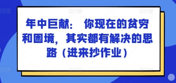 某付费文章：年中巨献： 你现在的贫穷和困境，其实都有解决的思路 (进来抄作业) - 163资源网-163资源网