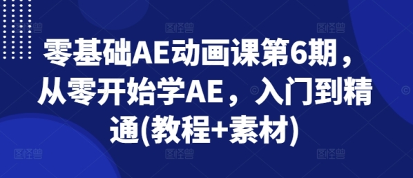 零基础AE动画课第6期，从零开始学AE，入门到精通(教程+素材) - 163资源网-163资源网