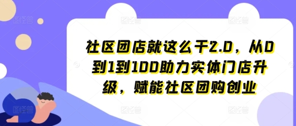 社区团店就这么干2.0，从0到1到100助力实体门店升级，赋能社区团购创业 - 163资源网-163资源网