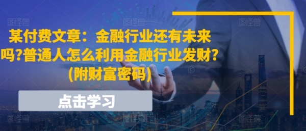 某付费文章：金融行业还有未来吗?普通人怎么利用金融行业发财?(附财富密码) - 163资源网-163资源网