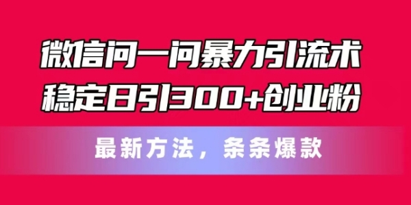 微信问一问暴力引流术，稳定日引300+创业粉，最新方法，条条爆款【揭秘】 - 163资源网-163资源网