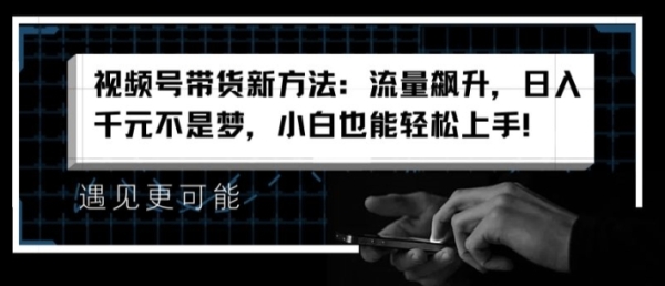 视频号带货新方法：流量飙升，日入千元不是梦，小白也能轻松上手【揭秘】 - 163资源网-163资源网