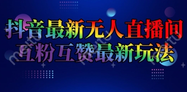 抖音最新无人直播间互粉互赞新玩法，一天收益2k+【揭秘】 - 163资源网-163资源网