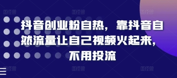 抖音创业粉自热，靠抖音自然流量让自己视频火起来，不用投流 - 163资源网-163资源网