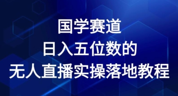 国学赛道-2024年日入五位数无人直播实操落地教程【揭秘】 - 163资源网-163资源网