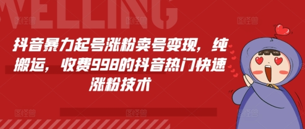 抖音暴力起号涨粉卖号变现，纯搬运，收费998的抖音热门快速涨粉技术 - 163资源网-163资源网