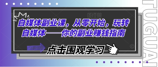 自媒体副业课，从零开始，玩转自媒体——你的副业赚钱指南 - 163资源网-163资源网