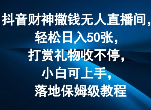 抖音财神撒钱无人直播间轻松日入50张，打赏礼物收不停，小白可上手，落地保姆级教程【揭秘】 - 163资源网-163资源网