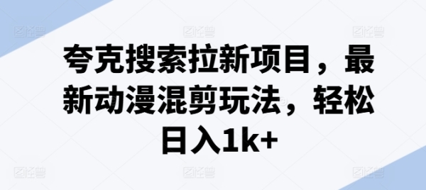 夸克搜索拉新项目，最新动漫混剪玩法，轻松日入1k+ - 163资源网-163资源网