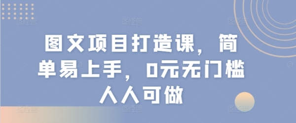 图文项目打造课，简单易上手，0元无门槛人人可做 - 163资源网-163资源网