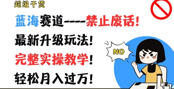 超级干货，蓝海赛道-禁止废话，最新升级玩法，完整实操教学，轻松月入过万【揭秘】 - 163资源网-163资源网