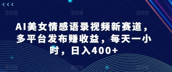 AI美女情感语录视频新赛道，多平台发布赚收益，每天一小时，日入400+【揭秘】 - 163资源网-163资源网