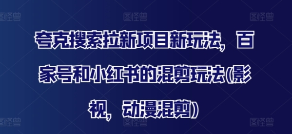 夸克搜索拉新项目新玩法，百家号和小红书的混剪玩法(影视，动漫混剪) - 163资源网-163资源网