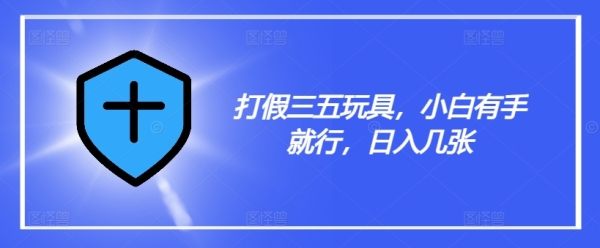 打假三五玩具，小白有手就行，日入几张【仅揭秘】 - 163资源网-163资源网