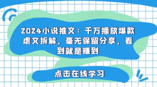 2024小说推文：千万播放爆款虐文拆解，毫无保留分享，看到就是赚到 - 163资源网-163资源网