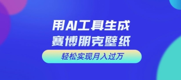 用AI工具设计赛博朋克壁纸，轻松实现月入万+【揭秘】 - 163资源网-163资源网