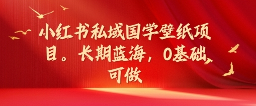 小红书私域国学壁纸项目，长期蓝海，0基础可做【揭秘】 - 163资源网-163资源网