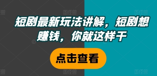 短剧最新玩法讲解，短剧想赚钱，你就这样干 - 163资源网-163资源网