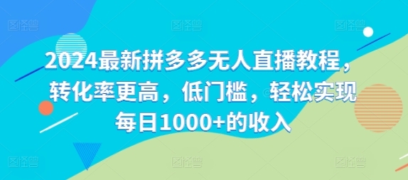 2024最新拼多多无人直播教程，转化率更高，低门槛，轻松实现每日1000+的收入 - 163资源网-163资源网