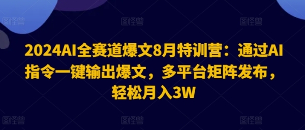 2024AI全赛道爆文8月特训营：通过AI指令一键输出爆文，多平台矩阵发布，轻松月入3W【揭秘】 - 163资源网-163资源网