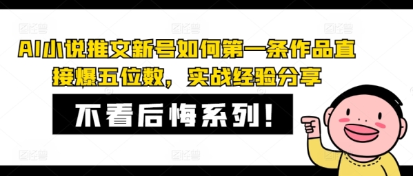 AI小说推文新号如何第一条作品直接爆五位数，实战经验分享 - 163资源网-163资源网