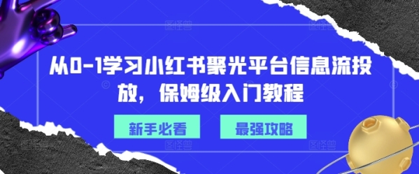 从0-1学习小红书聚光平台信息流投放，保姆级入门教程 - 163资源网-163资源网